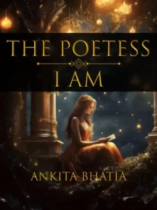 The Poetess I Am By Ankita Bhatia